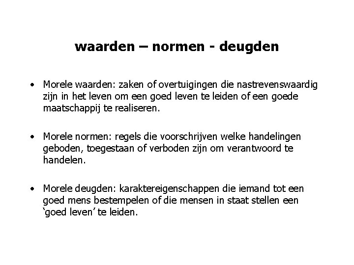 waarden – normen - deugden • Morele waarden: zaken of overtuigingen die nastrevenswaardig zijn
