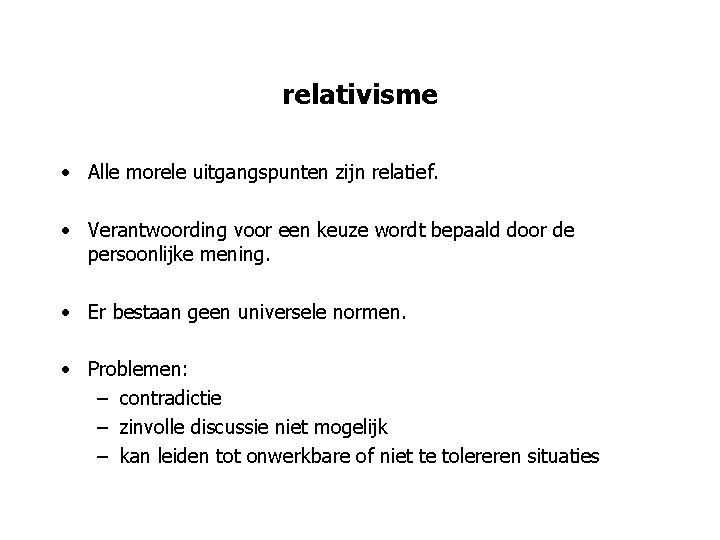 relativisme • Alle morele uitgangspunten zijn relatief. • Verantwoording voor een keuze wordt bepaald