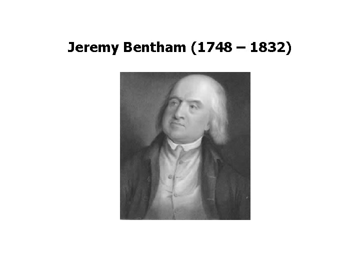Jeremy Bentham (1748 – 1832) 
