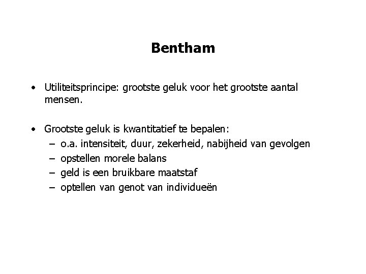 Bentham • Utiliteitsprincipe: grootste geluk voor het grootste aantal mensen. • Grootste geluk is
