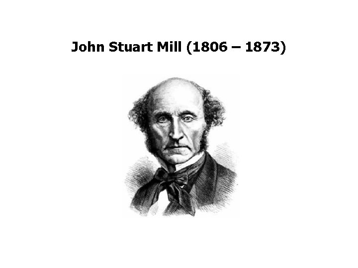 John Stuart Mill (1806 – 1873) 