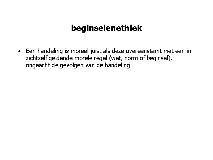 beginselenethiek • Een handeling is moreel juist als deze overeenstemt met een in zichtzelf