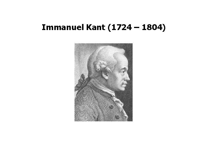 Immanuel Kant (1724 – 1804) 