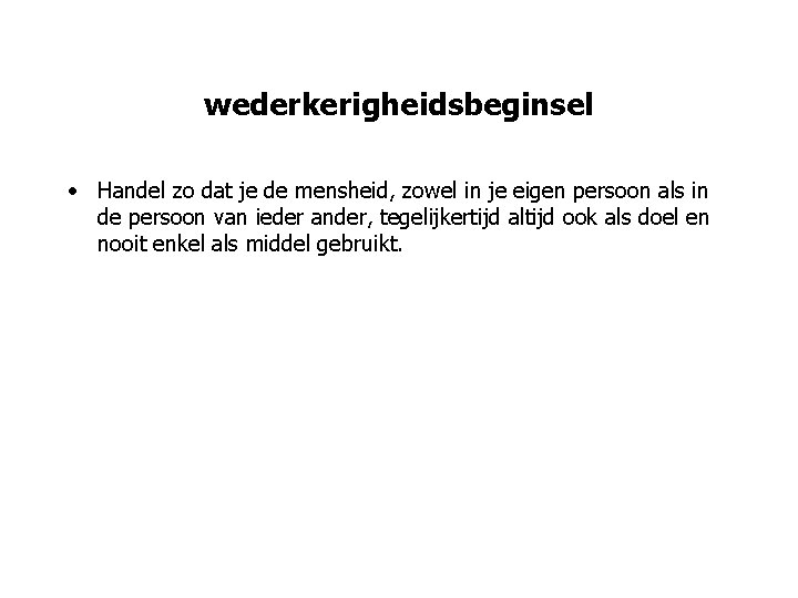 wederkerigheidsbeginsel • Handel zo dat je de mensheid, zowel in je eigen persoon als