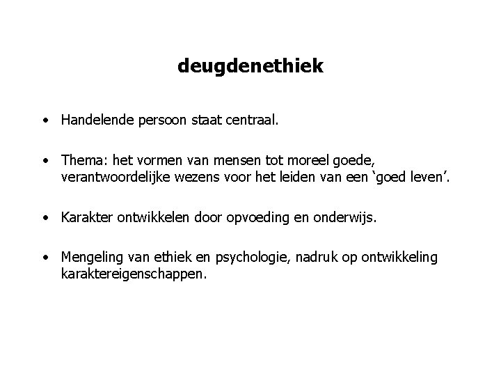 deugdenethiek • Handelende persoon staat centraal. • Thema: het vormen van mensen tot moreel