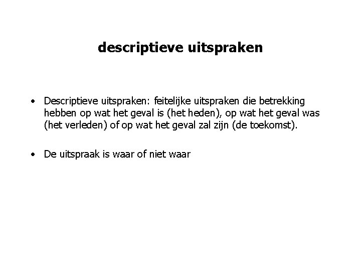 descriptieve uitspraken • Descriptieve uitspraken: feitelijke uitspraken die betrekking hebben op wat het geval