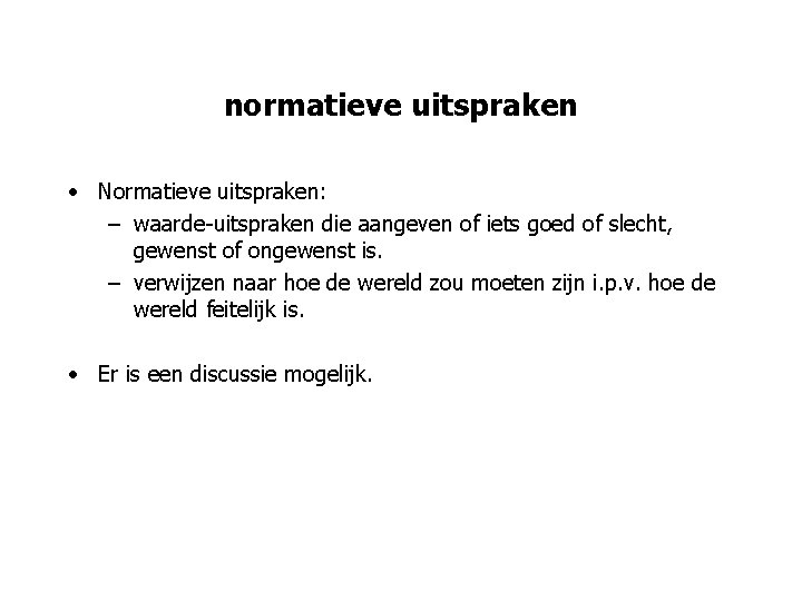 normatieve uitspraken • Normatieve uitspraken: – waarde-uitspraken die aangeven of iets goed of slecht,