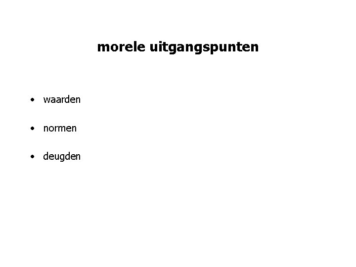 morele uitgangspunten • waarden • normen • deugden 