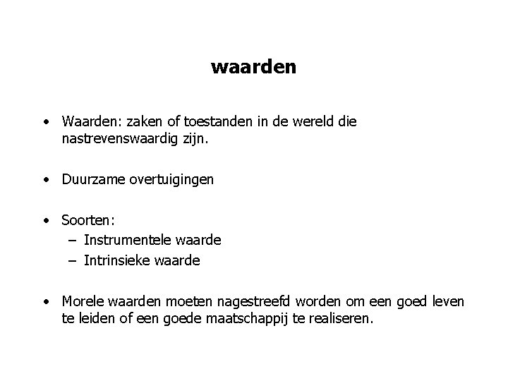 waarden • Waarden: zaken of toestanden in de wereld die nastrevenswaardig zijn. • Duurzame