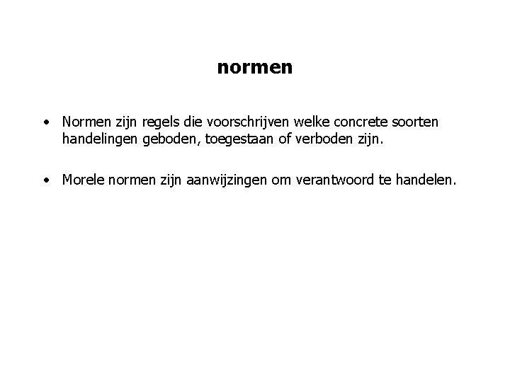 normen • Normen zijn regels die voorschrijven welke concrete soorten handelingen geboden, toegestaan of