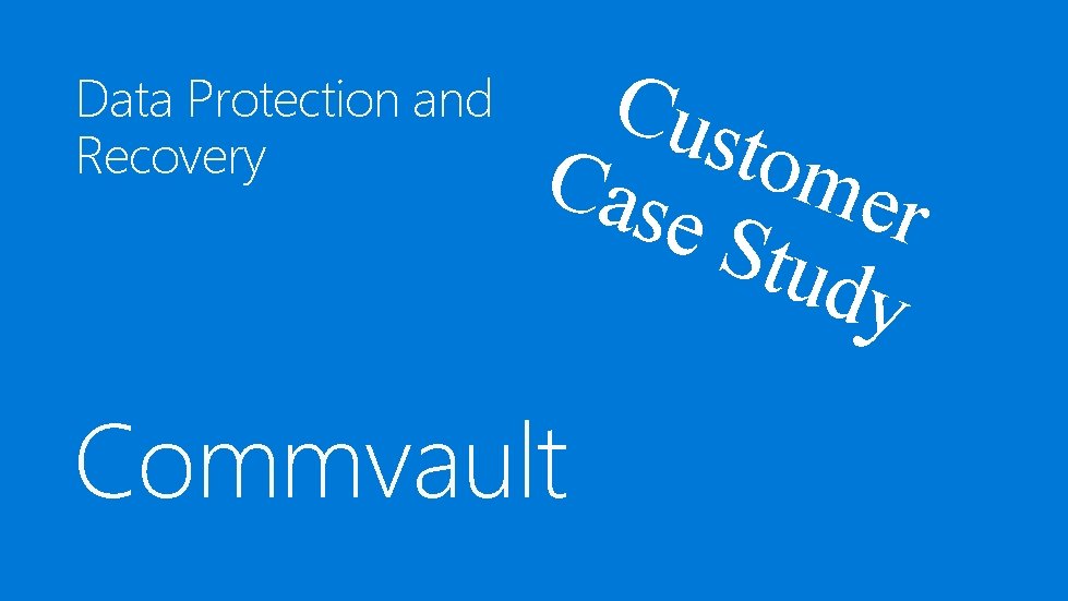 Data Protection and Recovery Cus t o mer Cas e St udy Commvault 