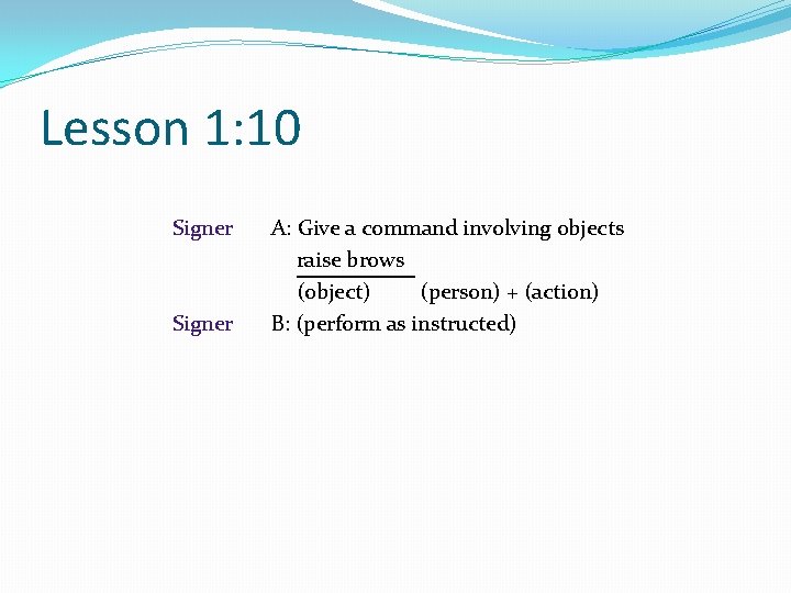 Lesson 1: 10 Signer A: Give a command involving objects raise brows (object) (person)