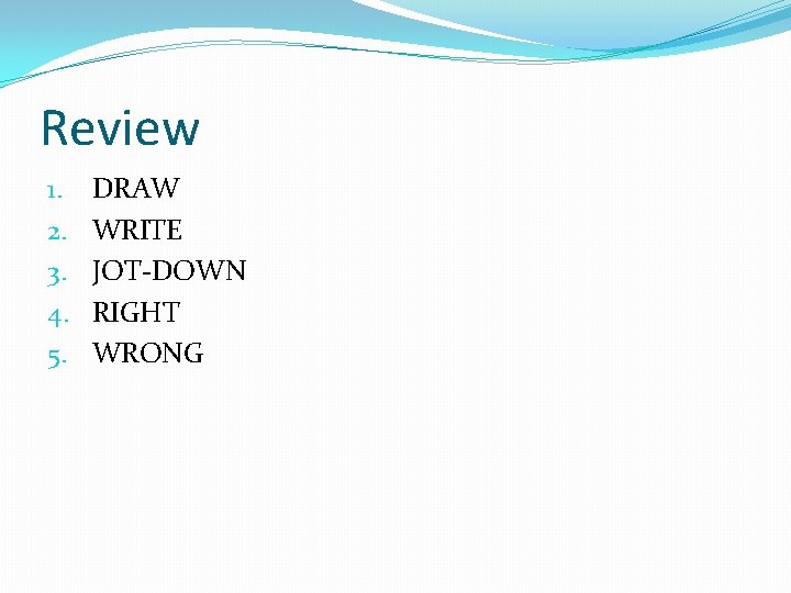 Review 1. 2. 3. 4. 5. DRAW WRITE JOT-DOWN RIGHT WRONG 