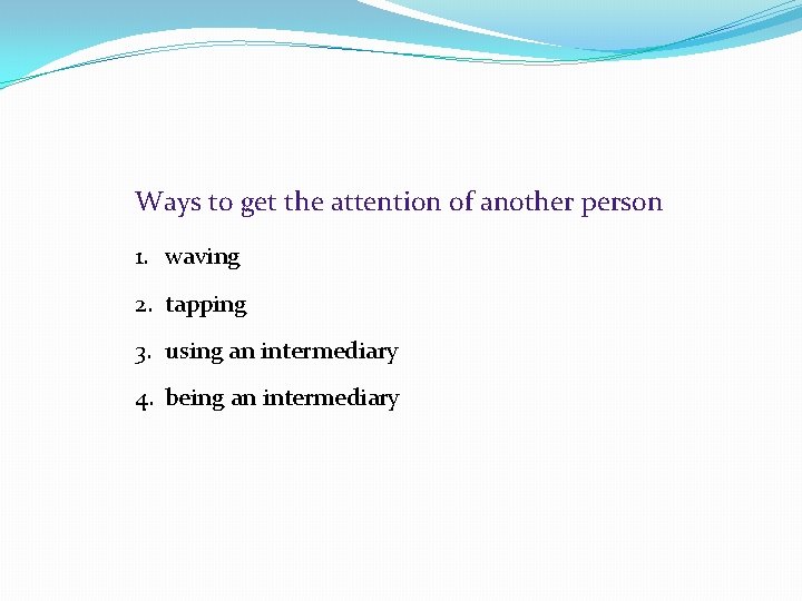 Ways to get the attention of another person 1. waving 2. tapping 3. using