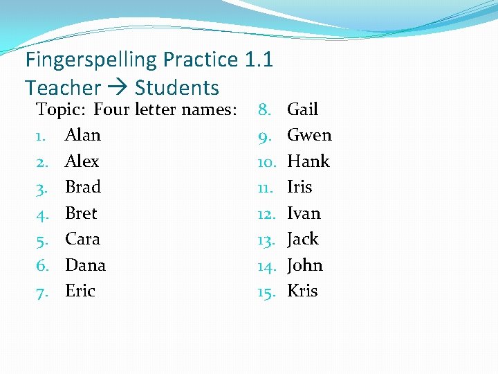 Fingerspelling Practice 1. 1 Teacher Students Topic: Four letter names: 1. Alan 2. Alex