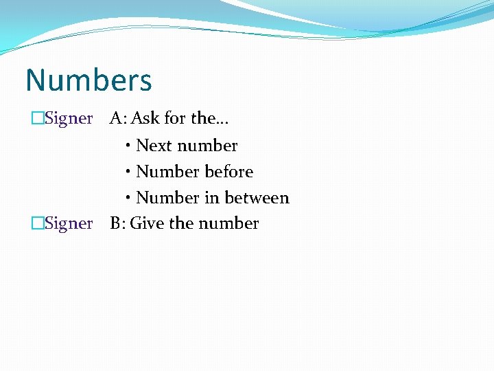 Numbers �Signer A: Ask for the… • Next number • Number before • Number