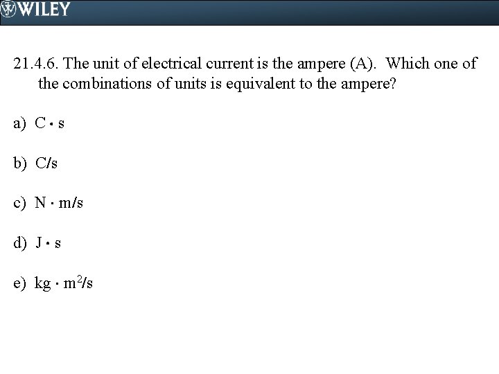 21. 4. 6. The unit of electrical current is the ampere (A). Which one