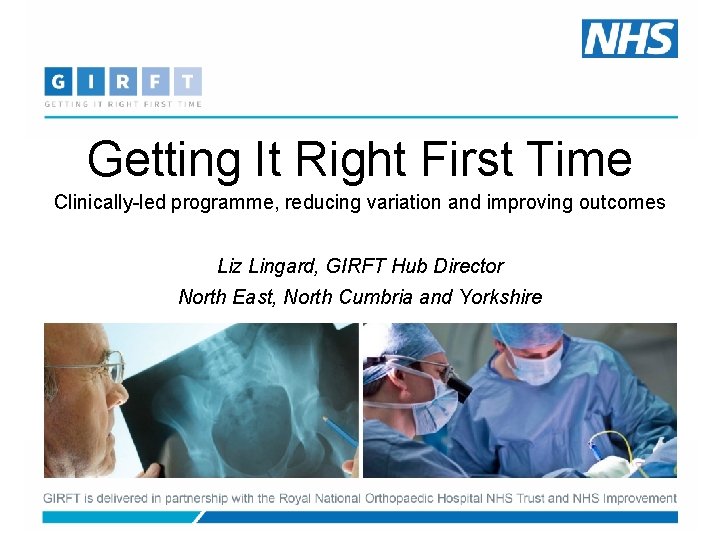 Getting It Right First Time Clinically-led programme, reducing variation and improving outcomes Liz Lingard,