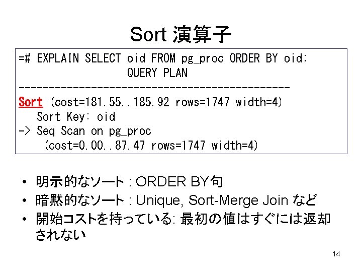 Sort 演算子 =# EXPLAIN SELECT oid FROM pg_proc ORDER BY oid; QUERY PLAN ----------------------Sort