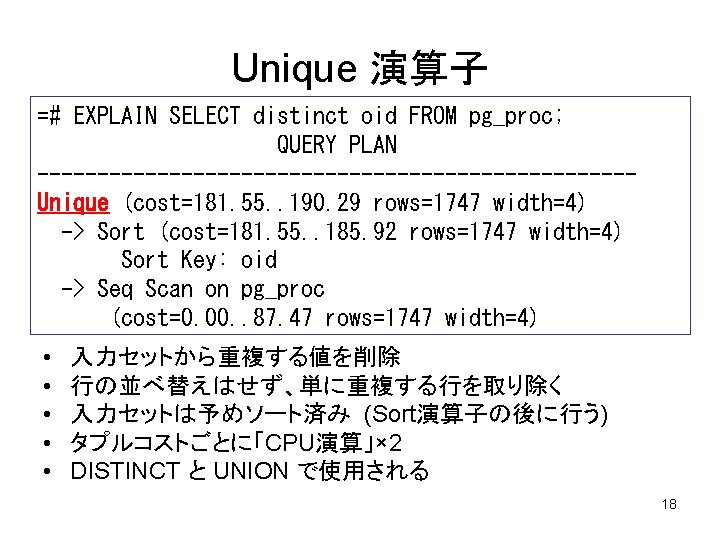 Unique 演算子 =# EXPLAIN SELECT distinct oid FROM pg_proc; QUERY PLAN -------------------------Unique (cost=181. 55.