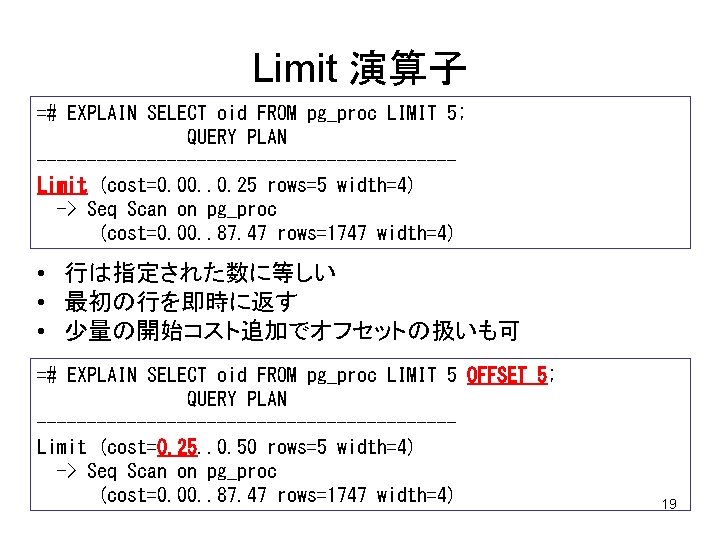 Limit 演算子 =# EXPLAIN SELECT oid FROM pg_proc LIMIT 5; QUERY PLAN ---------------------Limit (cost=0.