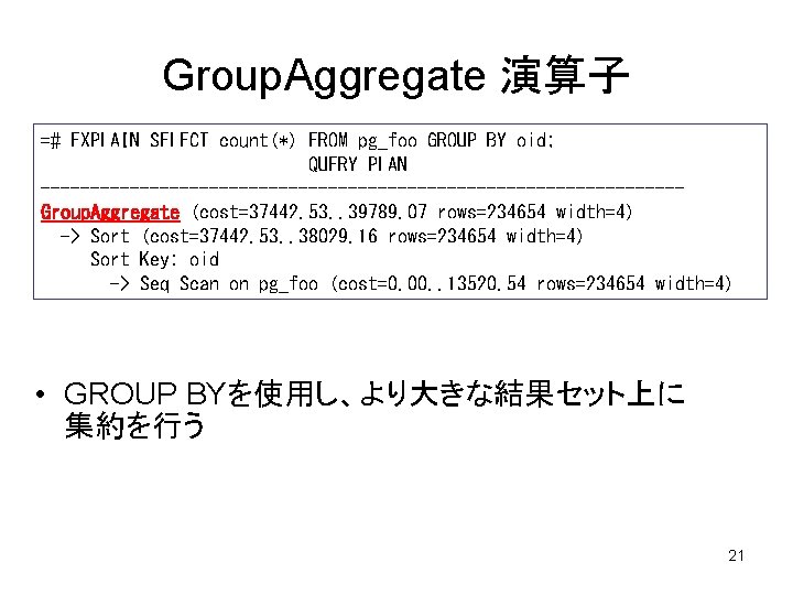 Group. Aggregate 演算子 =# EXPLAIN SELECT count(*) FROM pg_foo GROUP BY oid; QUERY PLAN