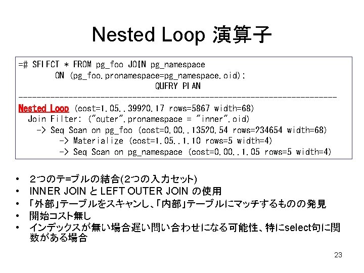 Nested Loop 演算子 =# SELECT * FROM pg_foo JOIN pg_namespace ON (pg_foo. pronamespace=pg_namespace. oid);