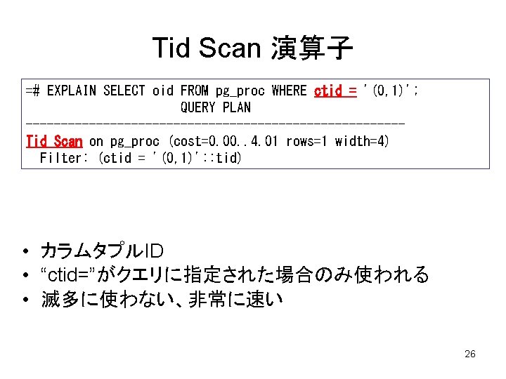 Tid Scan 演算子 =# EXPLAIN SELECT oid FROM pg_proc WHERE ctid = '(0, 1)';