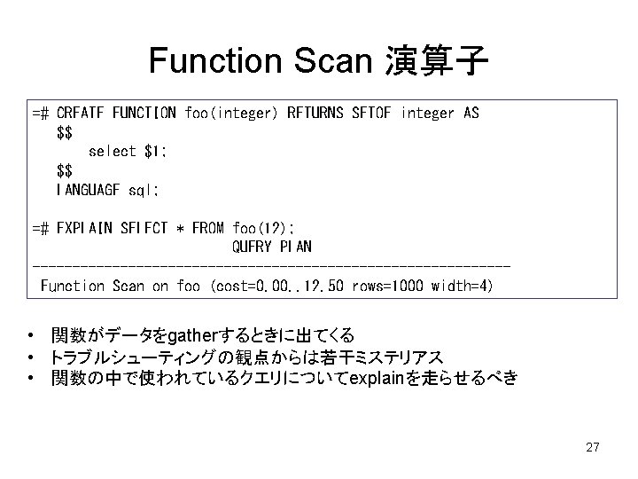 Function Scan 演算子 =# CREATE FUNCTION foo(integer) RETURNS SETOF integer AS $$ select $1;