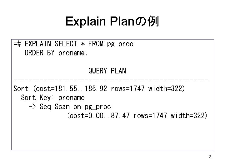 Explain Planの例 =# EXPLAIN SELECT * FROM pg_proc ORDER BY proname; QUERY PLAN --------------------------Sort