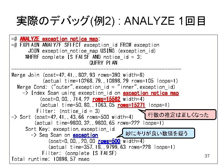 実際のデバッグ(例2) : ANALYZE 1回目 =# ANALYZE exception_notice_map; =# EXPLAIN ANALYZE SELECT exception_id FROM exception