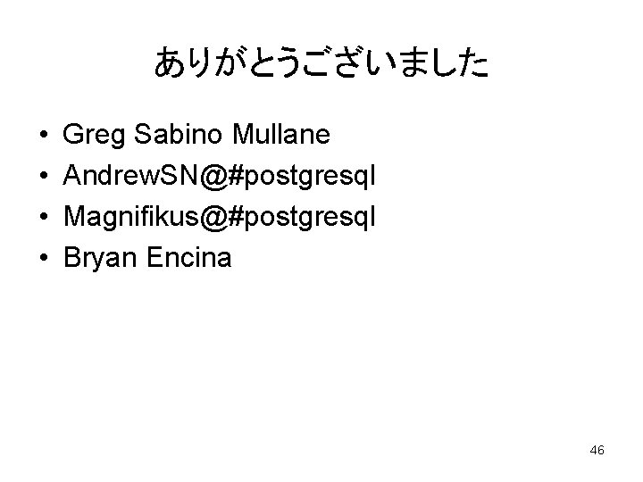 ありがとうございました • • Greg Sabino Mullane Andrew. SN@#postgresql Magnifikus@#postgresql Bryan Encina 46 