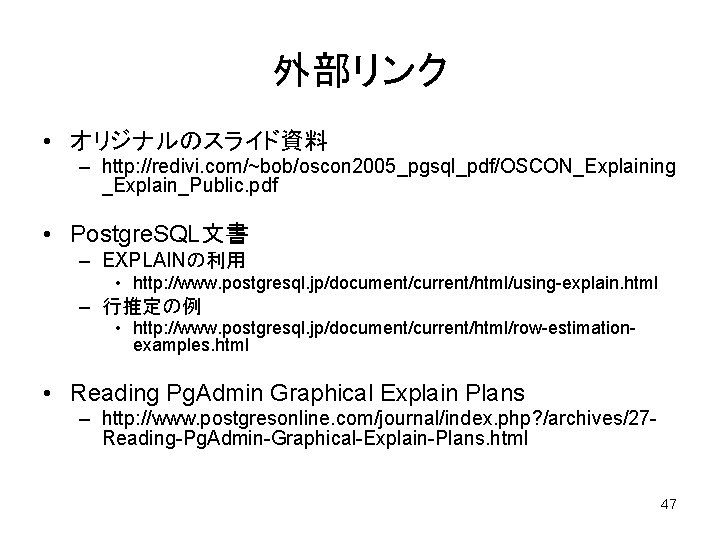 外部リンク • オリジナルのスライド資料 – http: //redivi. com/~bob/oscon 2005_pgsql_pdf/OSCON_Explaining _Explain_Public. pdf • Postgre. SQL文書 –