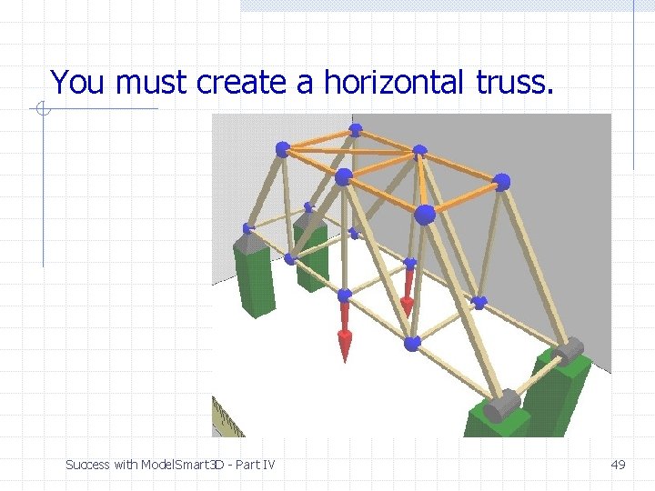 You must create a horizontal truss. Success with Model. Smart 3 D - Part You must create a horizontal truss. Success with Model. Smart 3 D - Part