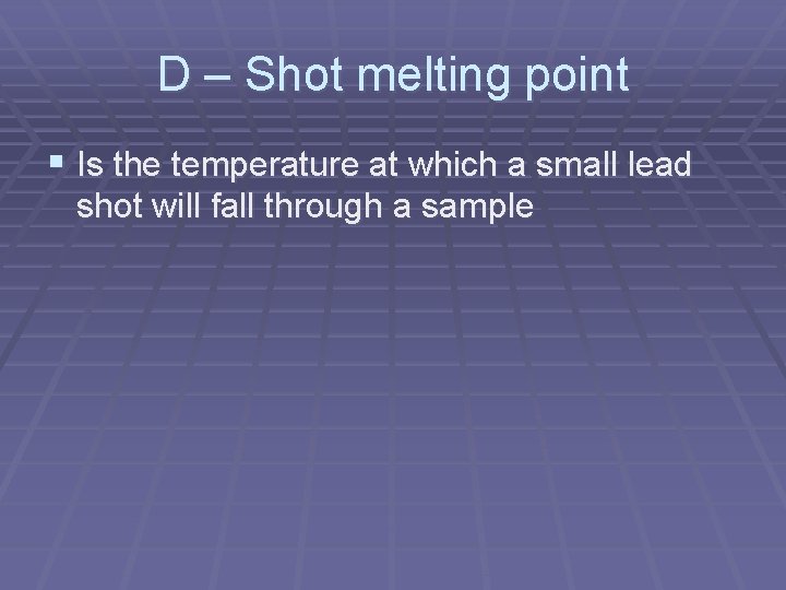 D – Shot melting point § Is the temperature at which a small lead