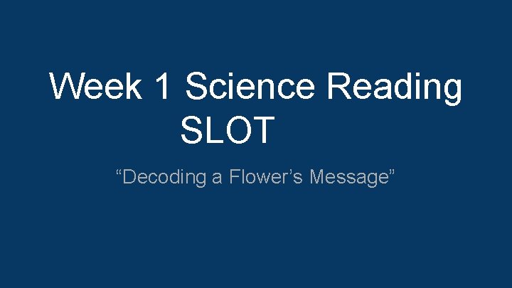 Week 1 Science Reading SLOT “Decoding a Flower’s Message” 