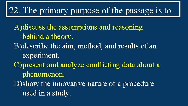 22. The primary purpose of the passage is to A)discuss the assumptions and reasoning