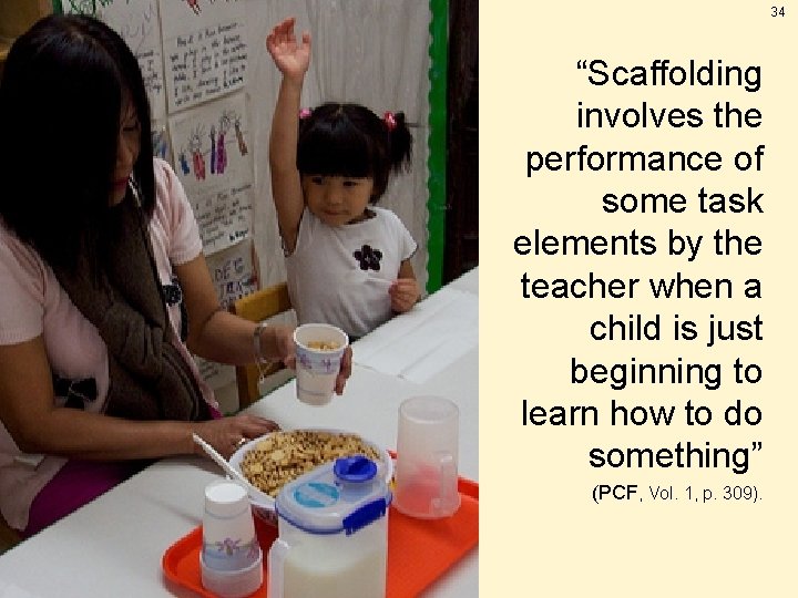Scaffolding for Instruction 34 “Scaffolding involves the performance of some task elements by the