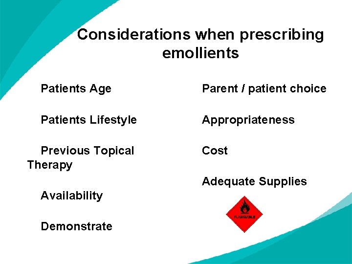 Considerations when prescribing emollients Patients Age Parent / patient choice Patients Lifestyle Appropriateness Previous