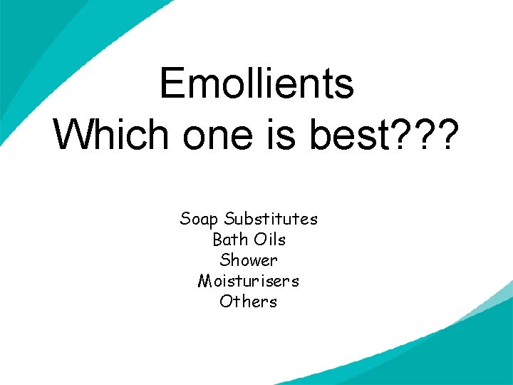 Emollients Which one is best? ? ? Soap Substitutes Bath Oils Shower Moisturisers Others
