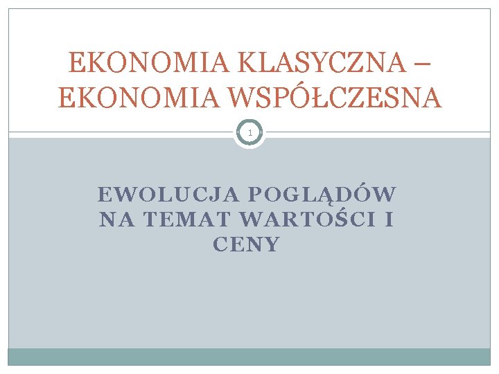 EKONOMIA KLASYCZNA – EKONOMIA WSPÓŁCZESNA 1 EWOLUCJA POGLĄDÓW NA TEMAT WARTOŚCI I CENY 