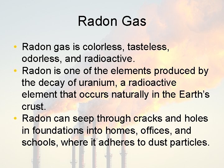 Radon Gas • Radon gas is colorless, tasteless, odorless, and radioactive. • Radon is