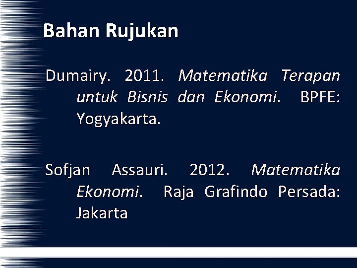 Bahan Rujukan Dumairy. 2011. Matematika Terapan untuk Bisnis dan Ekonomi. BPFE: Yogyakarta. Sofjan Assauri.