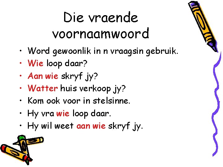 Die vraende voornaamwoord • • Word gewoonlik in n vraagsin gebruik. Wie loop daar?