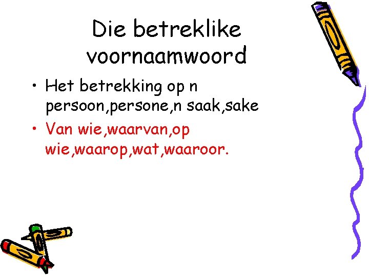 Die betreklike voornaamwoord • Het betrekking op n persoon, persone, n saak, sake •