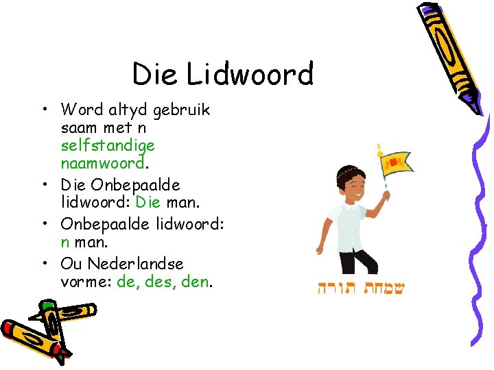 Die Lidwoord • Word altyd gebruik saam met n selfstandige naamwoord. • Die Onbepaalde