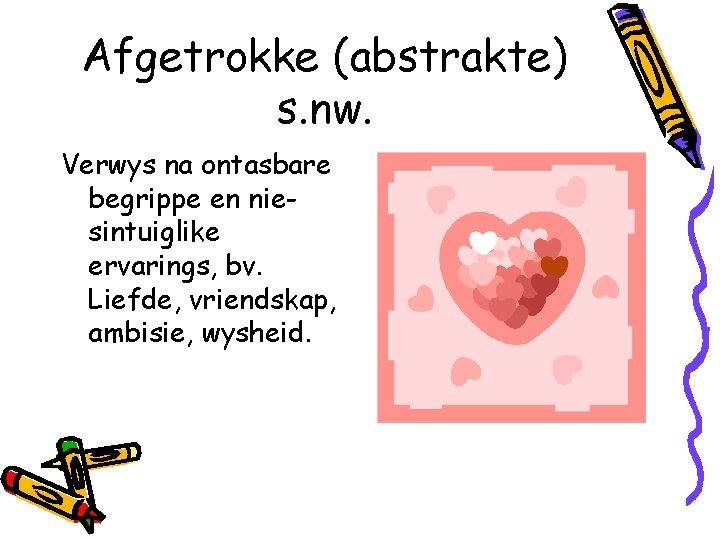 Afgetrokke (abstrakte) s. nw. Verwys na ontasbare begrippe en niesintuiglike ervarings, bv. Liefde, vriendskap,