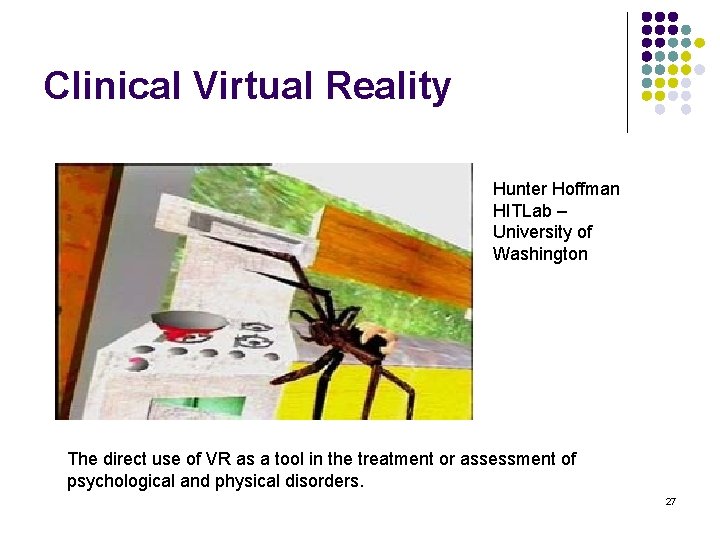 Clinical Virtual Reality Hunter Hoffman HITLab – University of Washington The direct use of