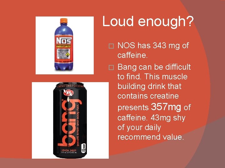 Loud enough? NOS has 343 mg of caffeine. � Bang can be difficult to