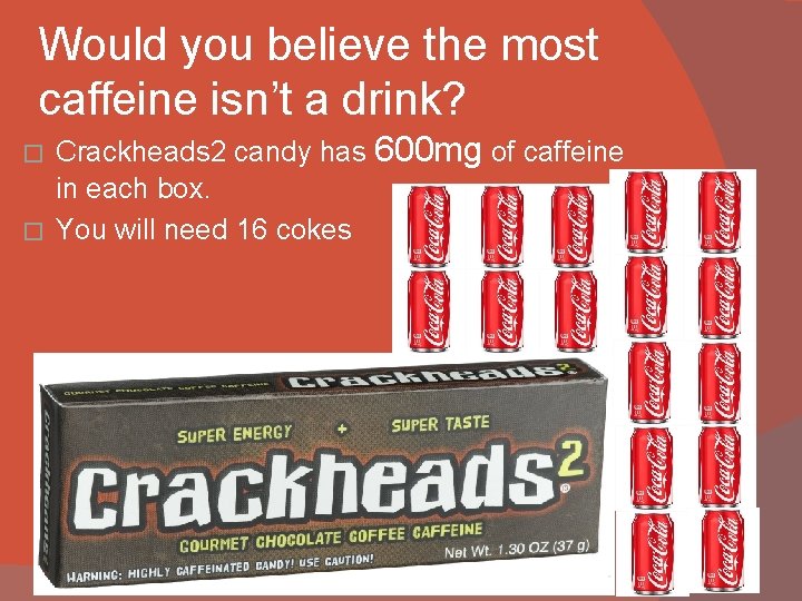 Would you believe the most caffeine isn’t a drink? Crackheads 2 candy has 600